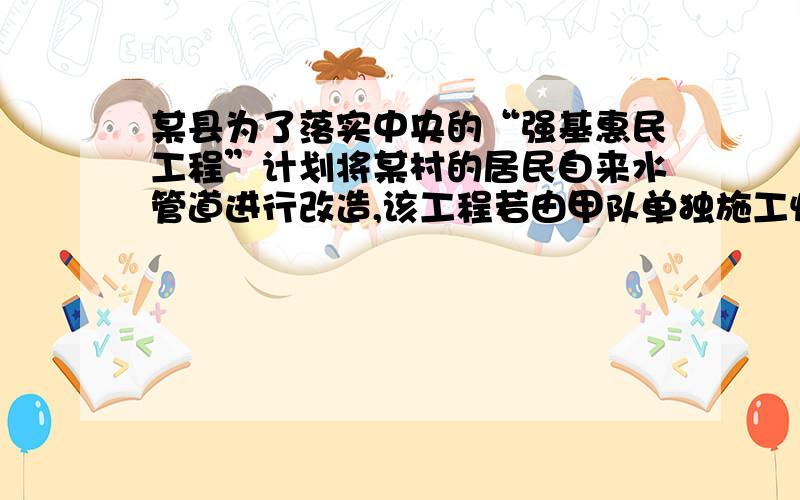 某县为了落实中央的“强基惠民工程”计划将某村的居民自来水管道进行改造,该工程若由甲队单独施工恰好在规定时间内完成；若乙队单独施工,则完成工程所需天数是规定天数的1.5倍,如果