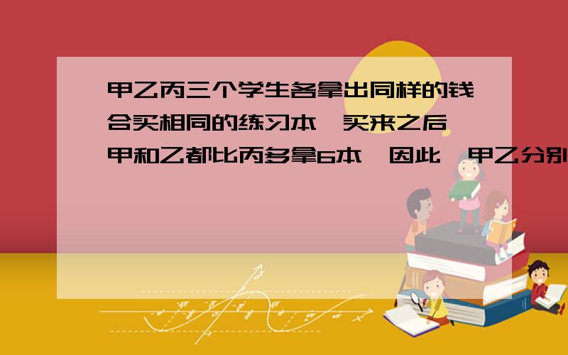 甲乙丙三个学生各拿出同样的钱合买相同的练习本,买来之后,甲和乙都比丙多拿6本,因此,甲乙分别给丙人民币0.96元,每本练习本多少元?