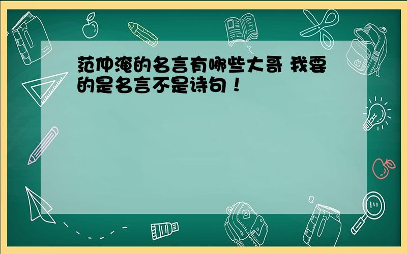 范仲淹的名言有哪些大哥 我要的是名言不是诗句！