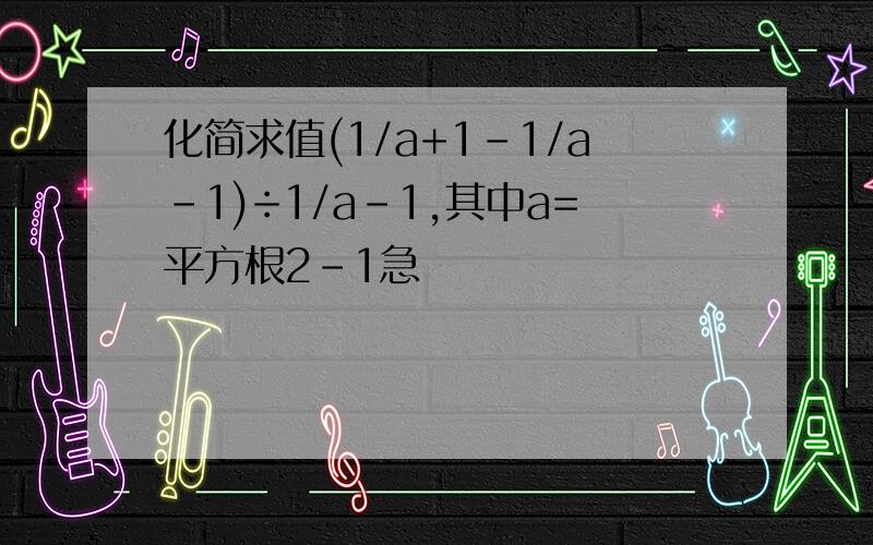 化简求值(1/a+1-1/a-1)÷1/a-1,其中a=平方根2-1急