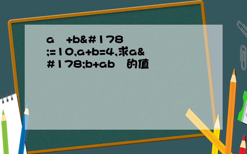 a²+b²=10,a+b=4,求a²b+ab²的值