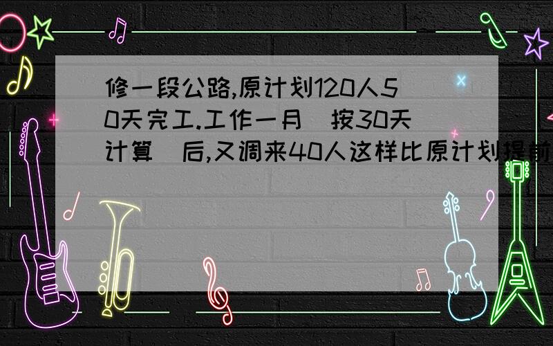 修一段公路,原计划120人50天完工.工作一月(按30天计算)后,又调来40人这样比原计划提前几天完成任务分析