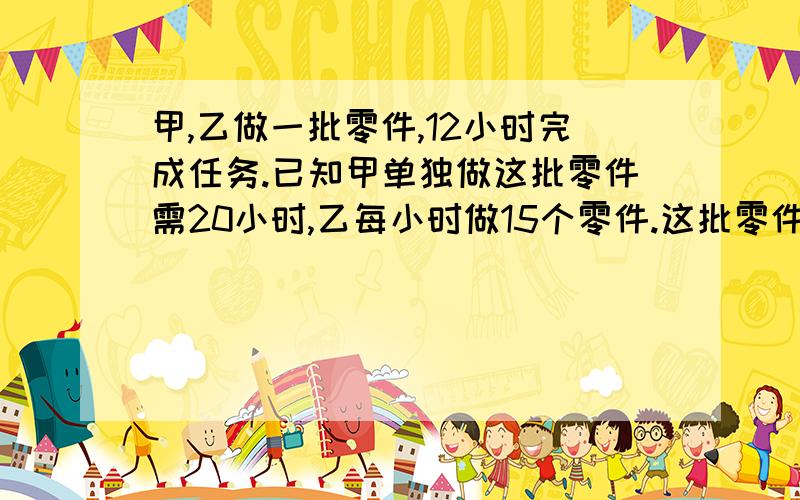 甲,乙做一批零件,12小时完成任务.已知甲单独做这批零件需20小时,乙每小时做15个零件.这批零件有多少个?Ps：