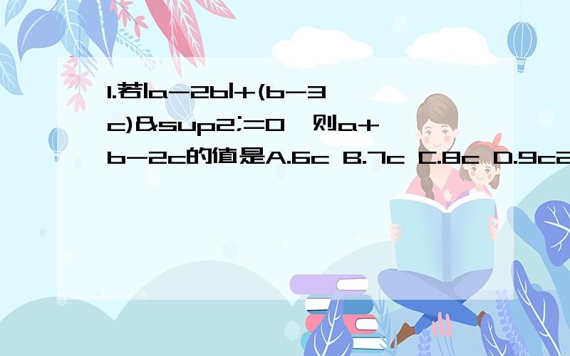 1.若|a-2b|+(b-3c)²=0,则a+b-2c的值是A.6c B.7c C.8c D.9c2.如果a-10与a+8互为相反数,那么a= .3.上海浦东磁悬浮列车路全长30km,单程运行时间约为8min,那么磁悬浮列车的平均速度用科学记数法表示约为 m/m