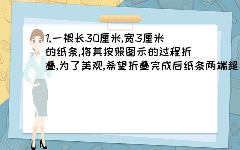 1.一根长30厘米,宽3厘米的纸条,将其按照图示的过程折叠,为了美观,希望折叠完成后纸条两端超出点P的长度相等,则最初折叠时,MA的长应为（ ）.A 7.5cm B 9cm C 12cm D 13.5cm2.若实数a、b满足等式a²