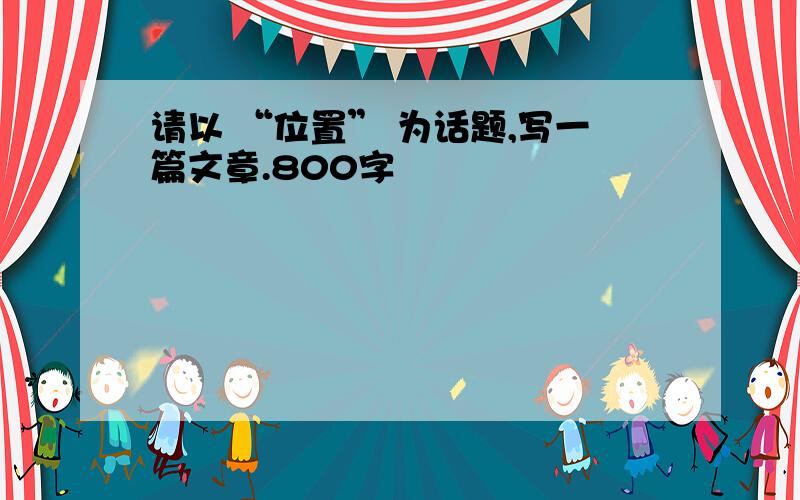 请以 “位置” 为话题,写一篇文章.800字