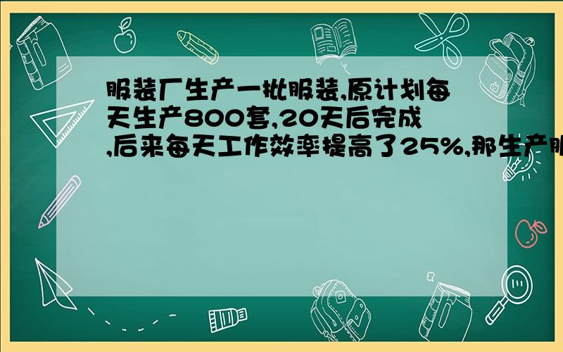 服装厂生产一批服装,原计划每天生产800套,20天后完成,后来每天工作效率提高了25%,那生产服装实际需要几天