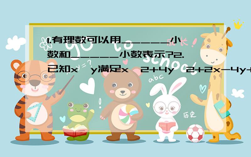 1.有理数可以用_____小数和_____小数表示?2.已知x、y满足x^2+4y^2+2x-4y+2=0,则根号下（5x^2+16y^2）=_______?3.若根号下（a-2）^2=2-a,则a的取值范围是?4.根号下（1-x）+根号下（x-1）+x^2-1=?没分可给了啊.大