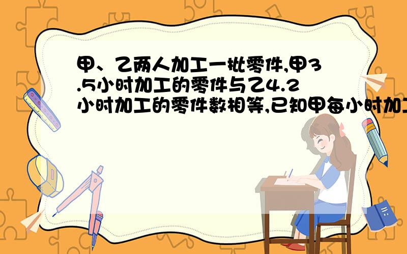 甲、乙两人加工一批零件,甲3.5小时加工的零件与乙4.2小时加工的零件数相等,已知甲每小时加工零件12个,乙加工125个零件需要多少小时?正确的列式是（　　）