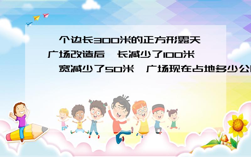 一个边长300米的正方形露天广场改造后,长减少了100米,宽减少了50米,广场现在占地多少公顷?如果紧靠广场的内边铺一圈边长为50厘米的正方形花色水泥砖,共要用多少块水泥砖?