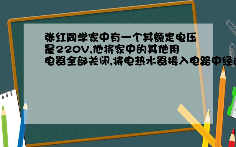 张红同学家中有一个其额定电压是220V,他将家中的其他用电器全部关闭,将电热水器接入电路中经过12min,他发现电能表的示数增加了0.1度,请你帮他计算出 （1）这个电热水器的功率多大?（2）