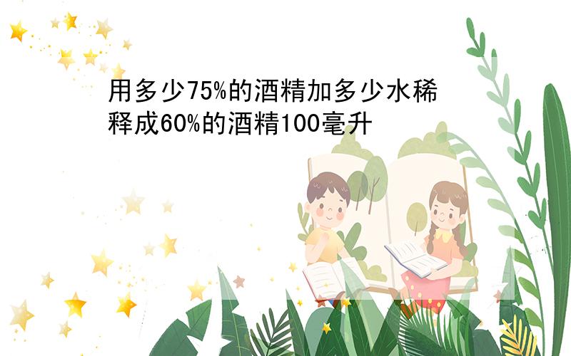 用多少75%的酒精加多少水稀释成60%的酒精100毫升