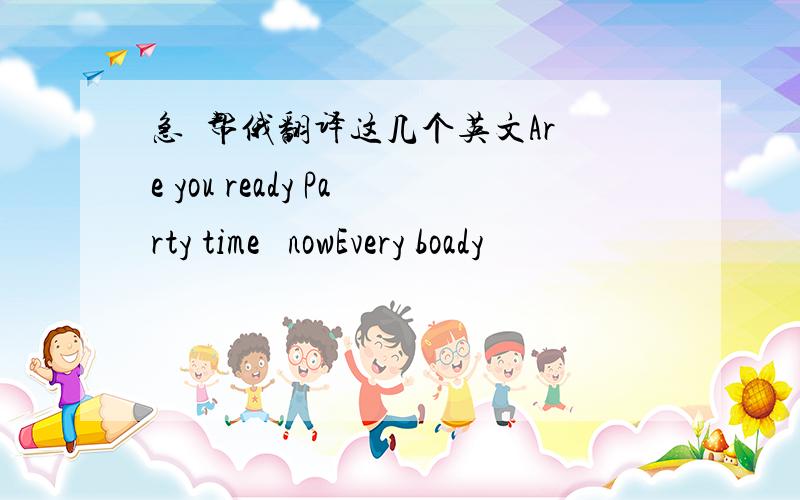 急  帮俄翻译这几个英文Are you ready Party time   nowEvery boady