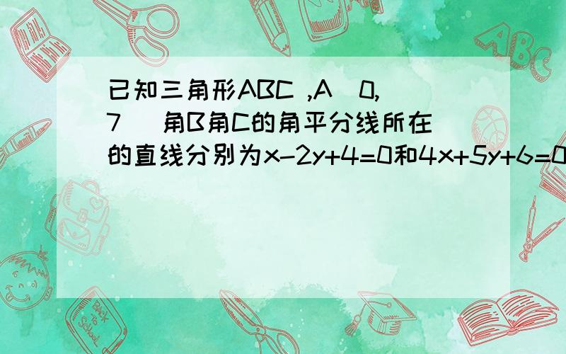 已知三角形ABC ,A(0,7) 角B角C的角平分线所在的直线分别为x-2y+4=0和4x+5y+6=0 求 BC边所在的直线方程?答案截止日期6月10日6：00