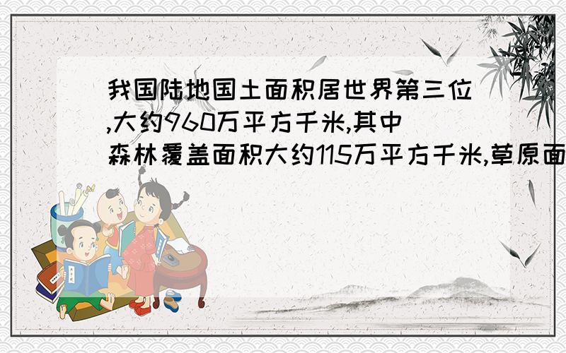 我国陆地国土面积居世界第三位,大约960万平方千米,其中森林覆盖面积大约115万平方千米,草原面积大约320万平方千米,我国森林覆盖面积与陆地国土面积的比是（ ）.草原面积占陆地国土面积