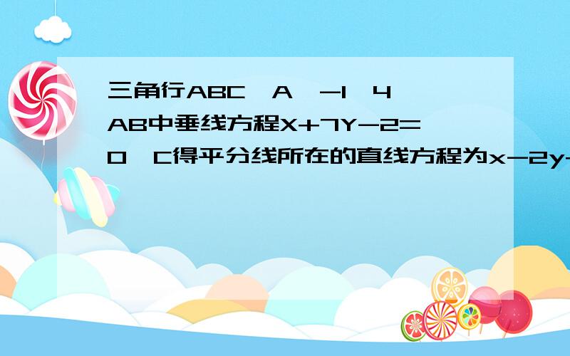 三角行ABC,A【-1,4】AB中垂线方程X+7Y-2=0∠C得平分线所在的直线方程为x-2y+4=0,求点BC的坐标