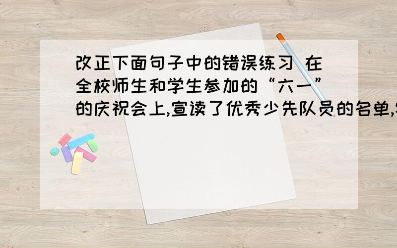 改正下面句子中的错误练习 在全校师生和学生参加的“六一”的庆祝会上,宣读了优秀少先队员的名单,特别表了刘华的光荣事迹.听了这个消息,同学们纷纷向他庆祝.刘华十分感激地说,我以后