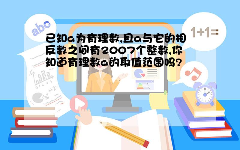 已知a为有理数,且a与它的相反数之间有2007个整数,你知道有理数a的取值范围吗?