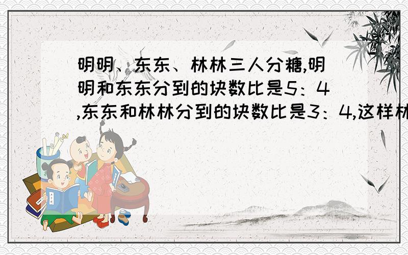 明明、东东、林林三人分糖,明明和东东分到的块数比是5：4,东东和林林分到的块数比是3：4,这样林林比明明多分了5块糖,算一算东东分到了多少块糖?