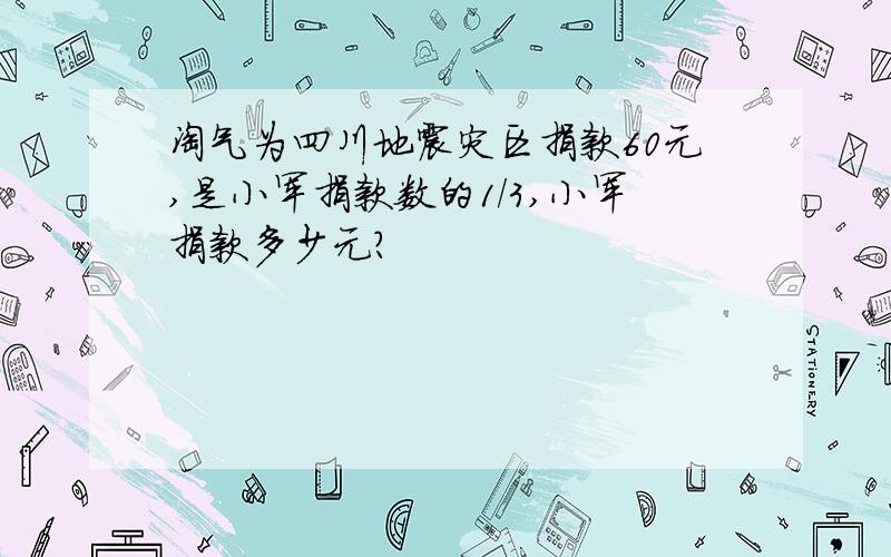 淘气为四川地震灾区捐款60元,是小军捐款数的1/3,小军捐款多少元?