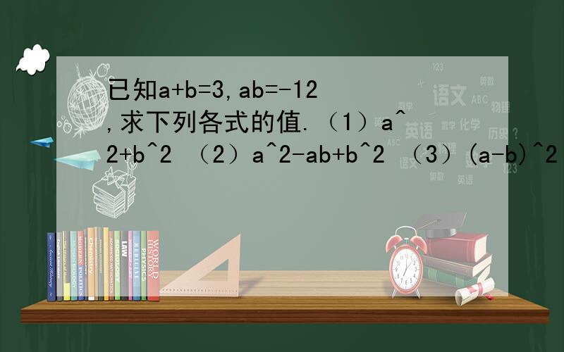 已知a+b=3,ab=-12,求下列各式的值.（1）a^2+b^2 （2）a^2-ab+b^2 （3）(a-b)^2