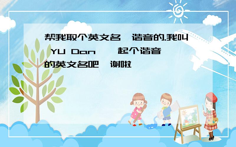 帮我取个英文名,谐音的.我叫 YU Dan  ,起个谐音的英文名吧,谢啦