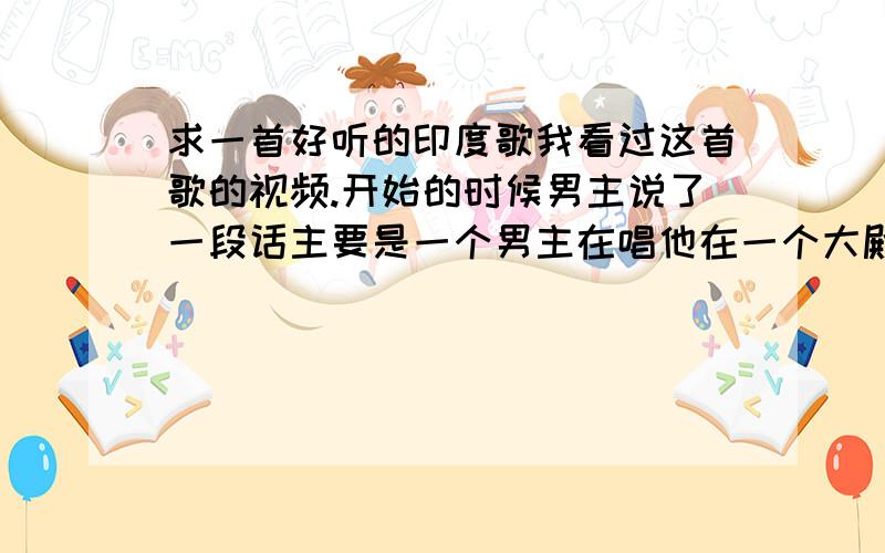 求一首好听的印度歌我看过这首歌的视频.开始的时候男主说了一段话主要是一个男主在唱他在一个大殿堂里遇见了女主角.里面有很多人,主要跳的舞是踢踏舞,一排一排的,很好看我记得中间