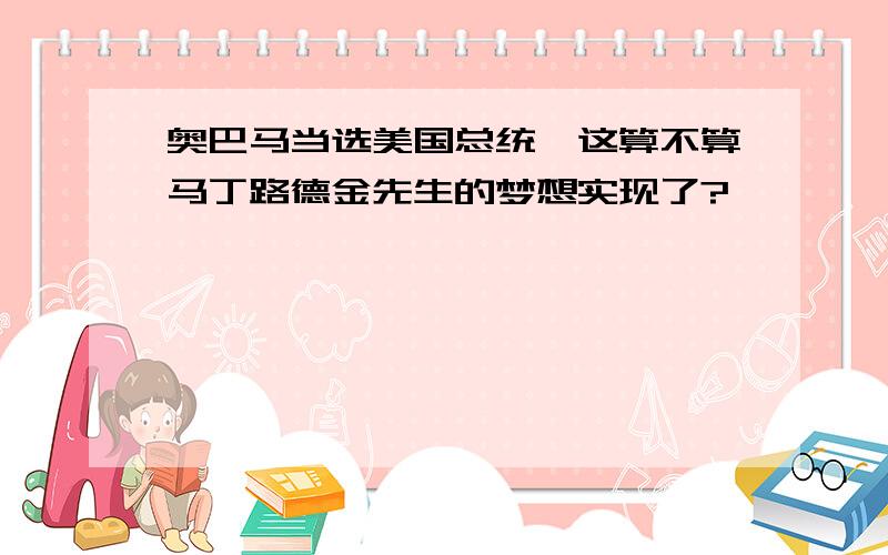 奥巴马当选美国总统,这算不算马丁路德金先生的梦想实现了?