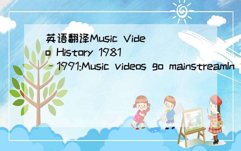 英语翻译Music Video History 1981–1991:Music videos go mainstreamIn 1981,the U.S.video channel MTV launched,airing 