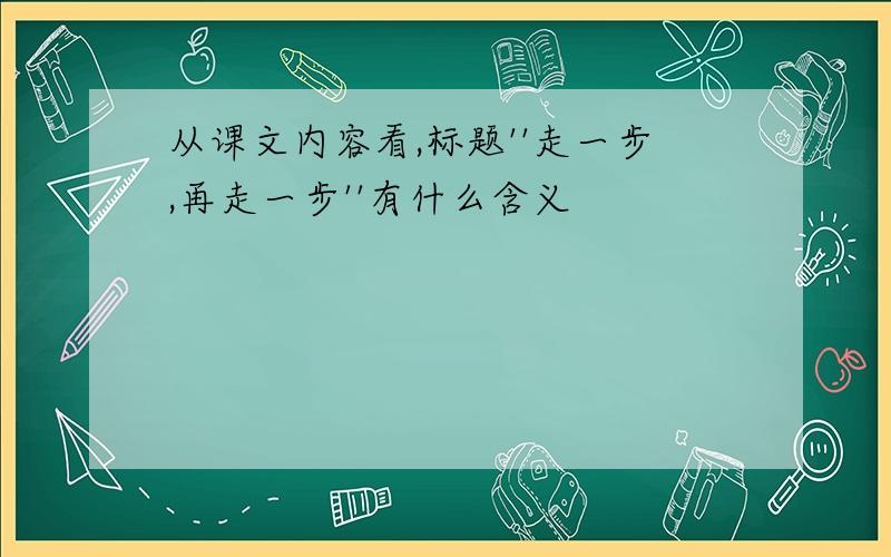 从课文内容看,标题''走一步,再走一步''有什么含义