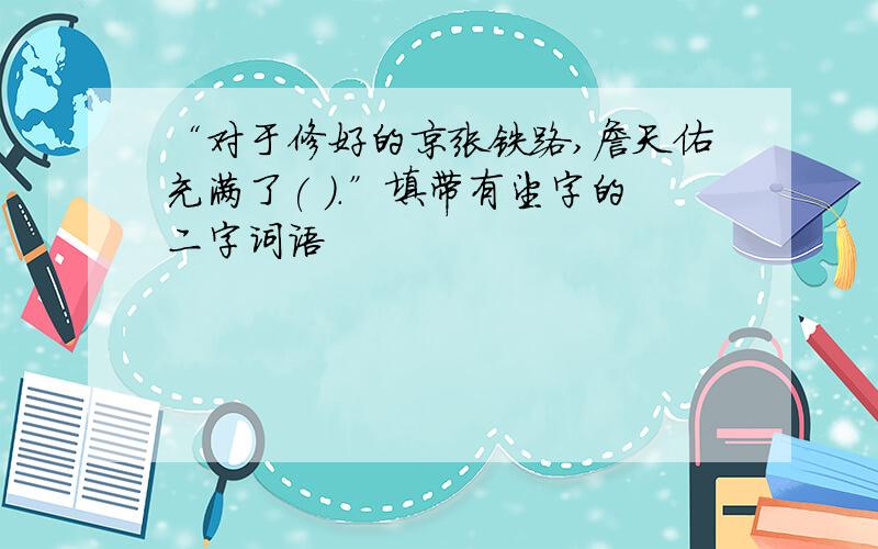 “对于修好的京张铁路,詹天佑充满了( ).”填带有望字的二字词语