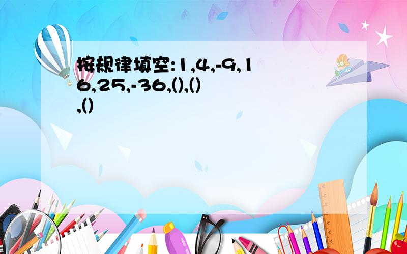 按规律填空:1,4,-9,16,25,-36,(),(),()