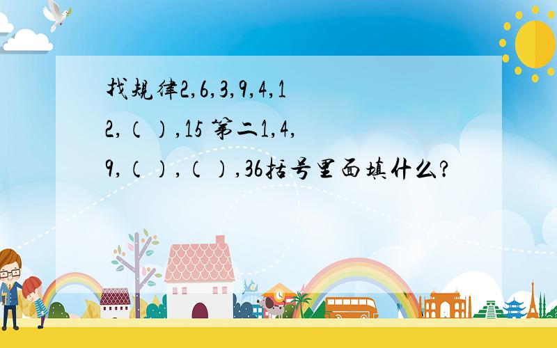 找规律2,6,3,9,4,12,（）,15 第二1,4,9,（）,（）,36括号里面填什么?