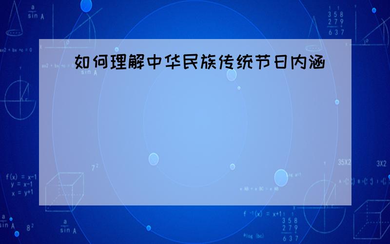 如何理解中华民族传统节日内涵