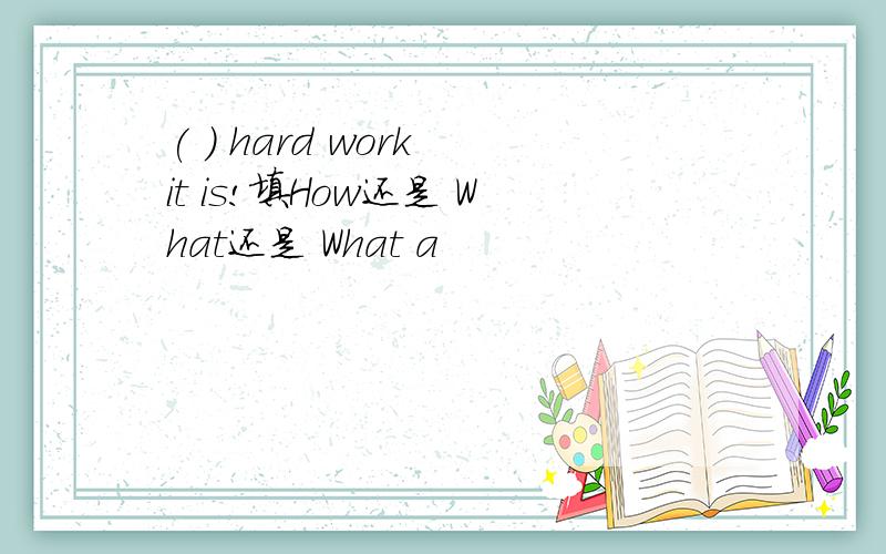 ( ) hard work it is!填How还是 What还是 What a