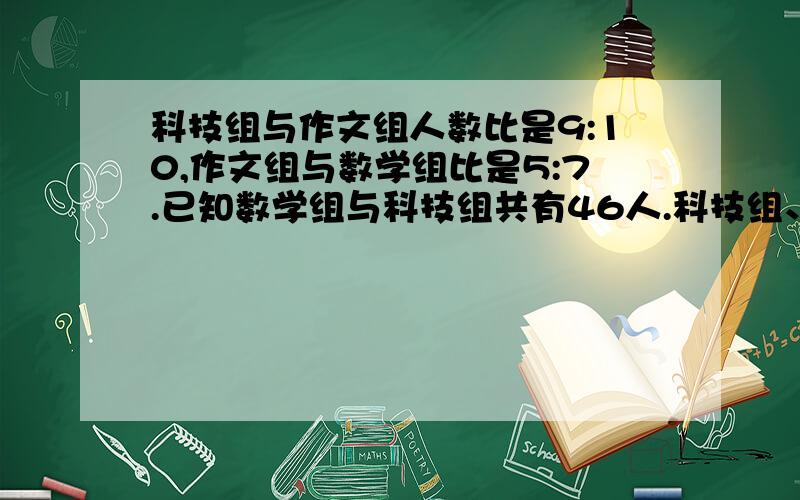 科技组与作文组人数比是9:10,作文组与数学组比是5:7.已知数学组与科技组共有46人.科技组、作文组、数学组各有多少人?