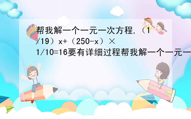 帮我解一个一元一次方程,（1/19）x+（250-x）×1/10=16要有详细过程帮我解一个一元一次方程,（1/19）x+（250-x）×1/10=16