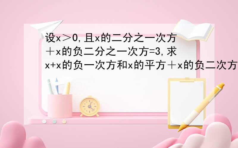 设x＞0,且x的二分之一次方＋x的负二分之一次方=3,求x+x的负一次方和x的平方＋x的负二次方