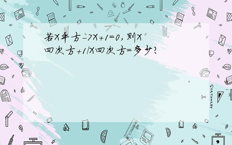 若X平方-7X+1=0,则X四次方+1/X四次方=多少?