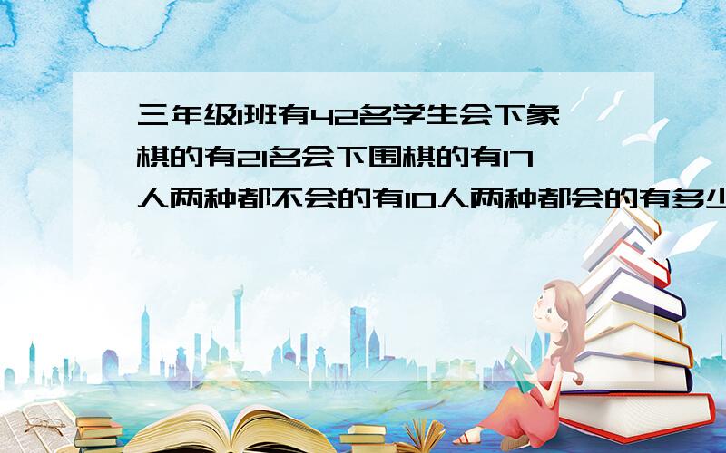 三年级1班有42名学生会下象棋的有21名会下围棋的有17人两种都不会的有10人两种都会的有多少人?