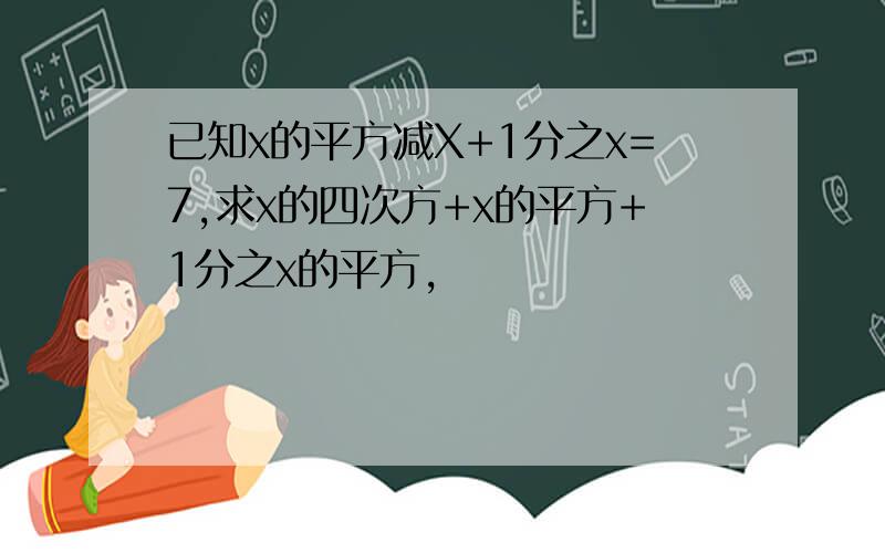 已知x的平方减X+1分之x=7,求x的四次方+x的平方+1分之x的平方,