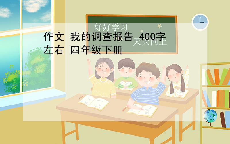 作文 我的调查报告 400字左右 四年级下册