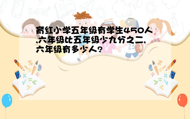 育红小学五年级有学生450人,六年级比五年级少九分之二,六年级有多少人?