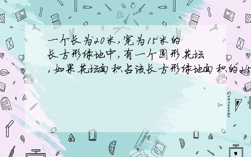 一个长为20米,宽为15米的长方形绿地中,有一个圆形花坛,如果花坛面积占该长方形绿地面积的2/5,花坛的面积为多少平方米?