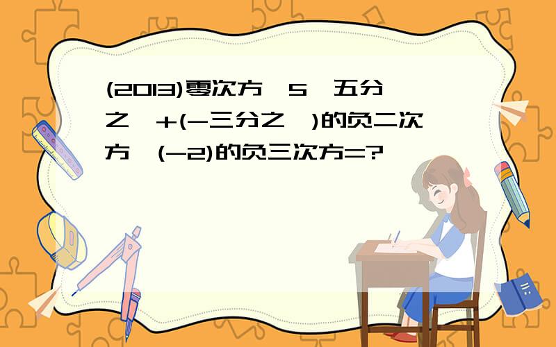 (2013)零次方×5÷五分之一+(-三分之一)的负二次方÷(-2)的负三次方=?