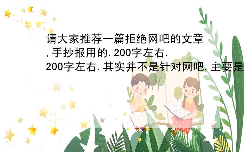 请大家推荐一篇拒绝网吧的文章,手抄报用的.200字左右.200字左右.其实并不是针对网吧,主要是提倡同学们提高自己的自制力以及抗诱惑的能力等等.（连政治课本都用上了^^v)我们还是学生嘛,