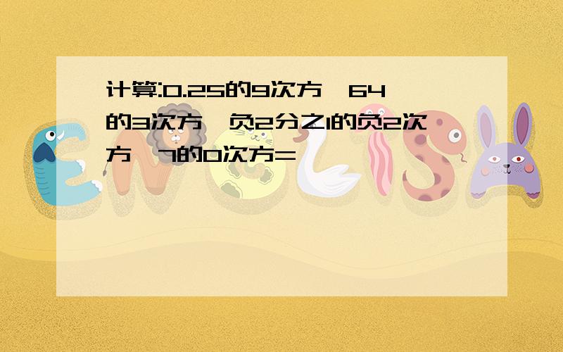 计算:0.25的9次方*64的3次方*负2分之1的负2次方*7的0次方=