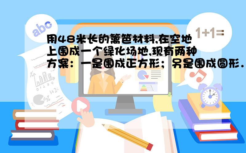 用48米长的篱笆材料,在空地上围成一个绿化场地,现有两种方案：一是围成正方形；另是围成圆形．（1）如果围成正方形场地,其面积为多少平方米?（2）如果围成圆形场地,其面积为多少平方