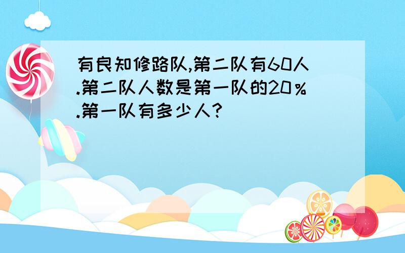 有良知修路队,第二队有60人.第二队人数是第一队的20％.第一队有多少人?