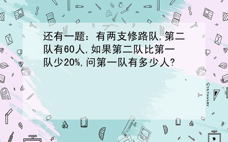 还有一题：有两支修路队,第二队有60人,如果第二队比第一队少20%,问第一队有多少人?